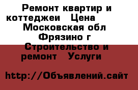 Ремонт квартир и коттеджеи › Цена ­ 1 000 - Московская обл., Фрязино г. Строительство и ремонт » Услуги   